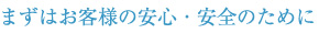 まずはお客様の安心・安全のために